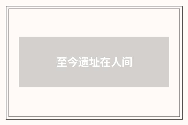 至今遗址在人间