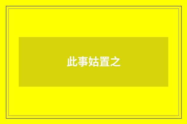 此事姑置之