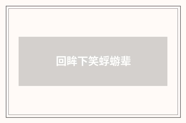 回眸下笑蜉蝣辈