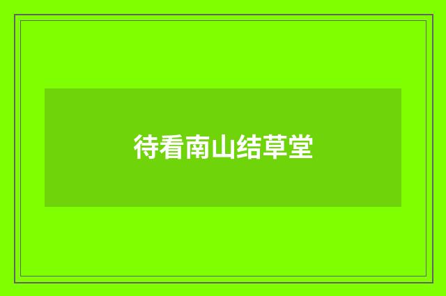 待看南山结草堂