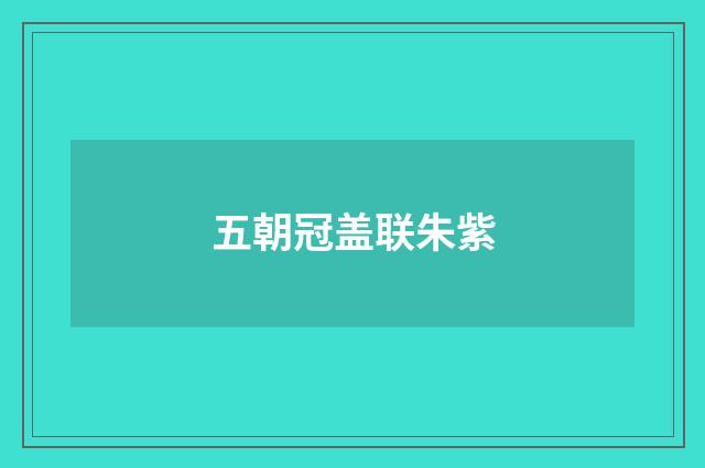 五朝冠盖联朱紫