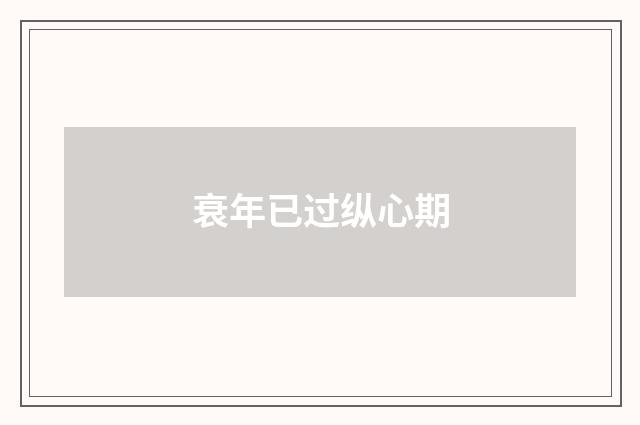 衰年已过纵心期