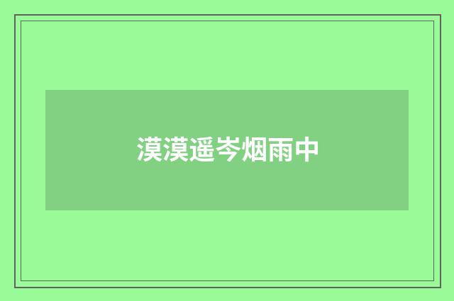 漠漠遥岑烟雨中