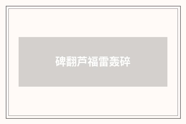 碑翻芦福雷轰碎