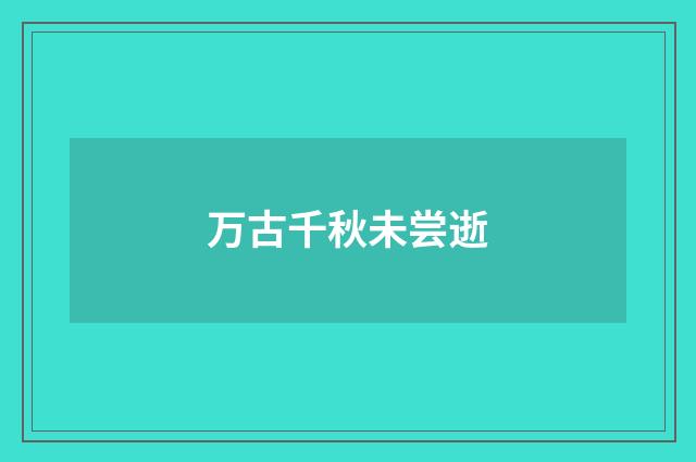 万古千秋未尝逝