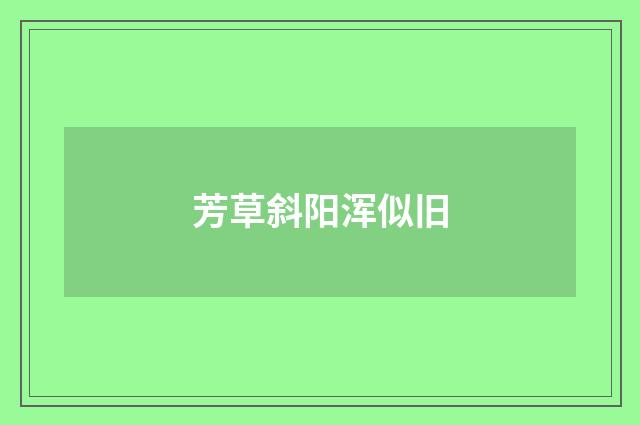 芳草斜阳浑似旧