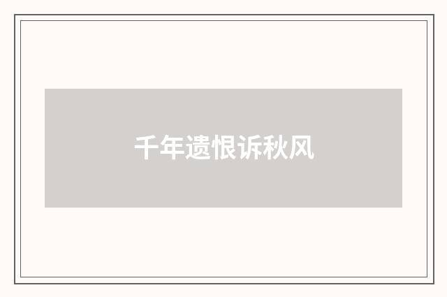千年遗恨诉秋风