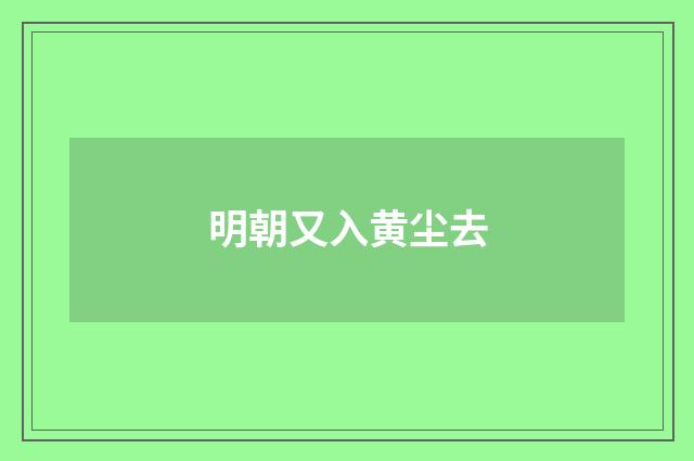 明朝又入黄尘去
