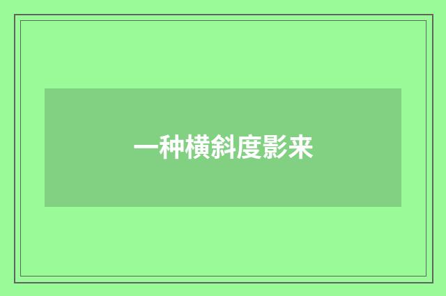 一种横斜度影来