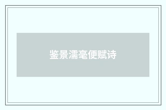 鉴景濡毫便赋诗
