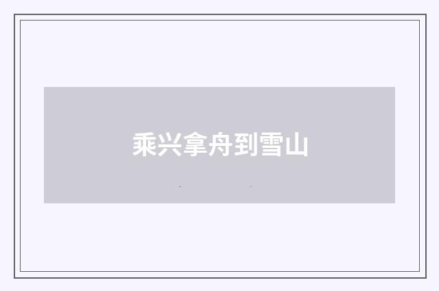 乘兴拿舟到雪山