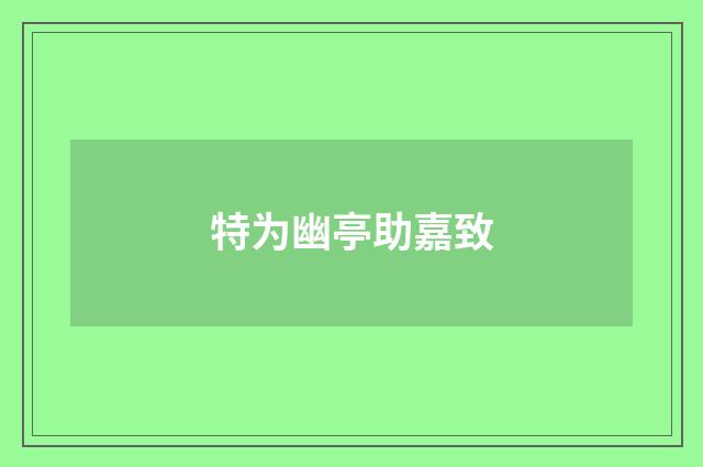 特为幽亭助嘉致