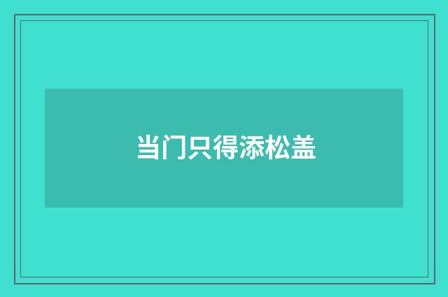 当门只得添松盖