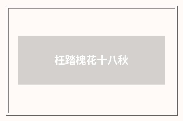 枉踏槐花十八秋