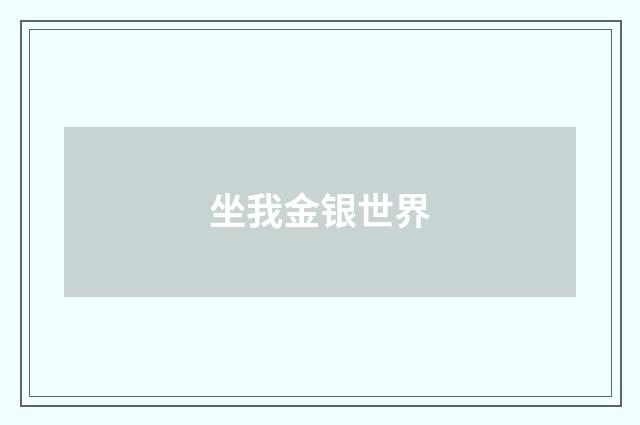 坐我金银世界