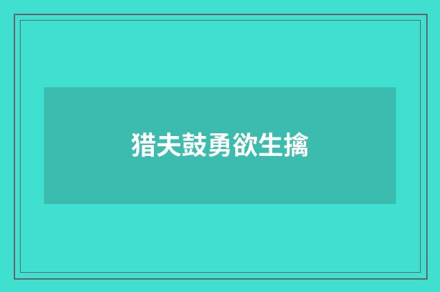 猎夫鼓勇欲生擒