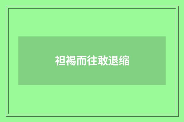 袒裼而往敢退缩