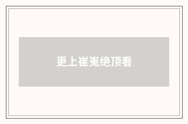 更上崔嵬绝顶看