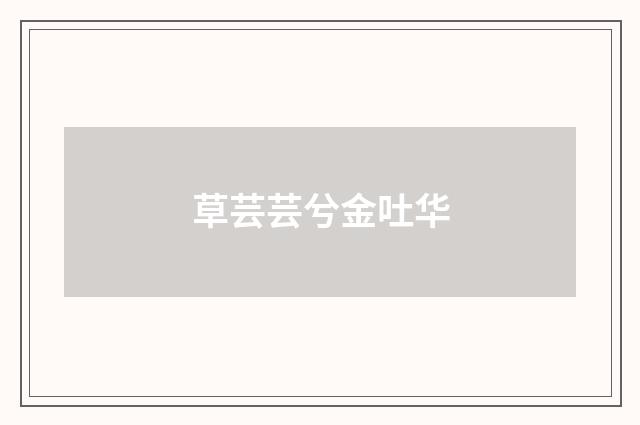 草芸芸兮金吐华