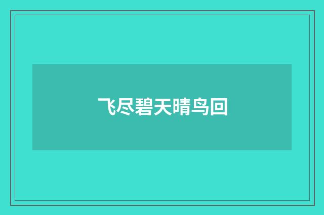 飞尽碧天晴鸟回