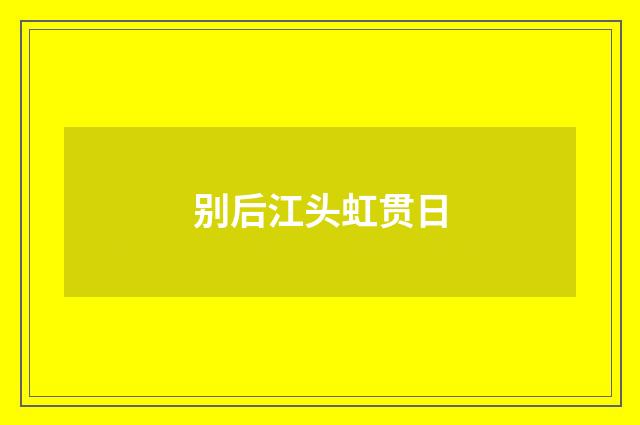 别后江头虹贯日