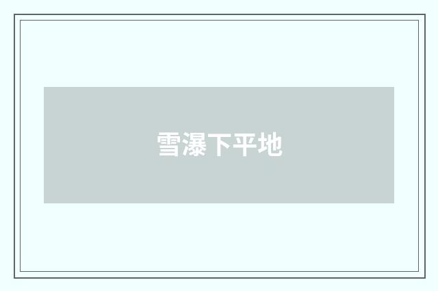 雪瀑下平地