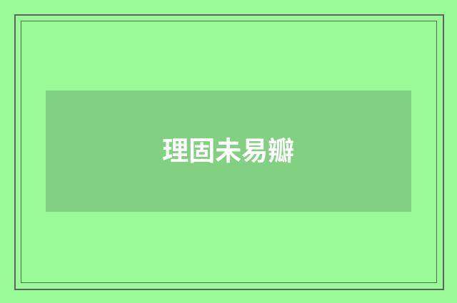 理固未易瓣