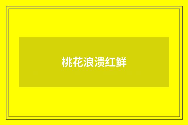 桃花浪溃红鲜