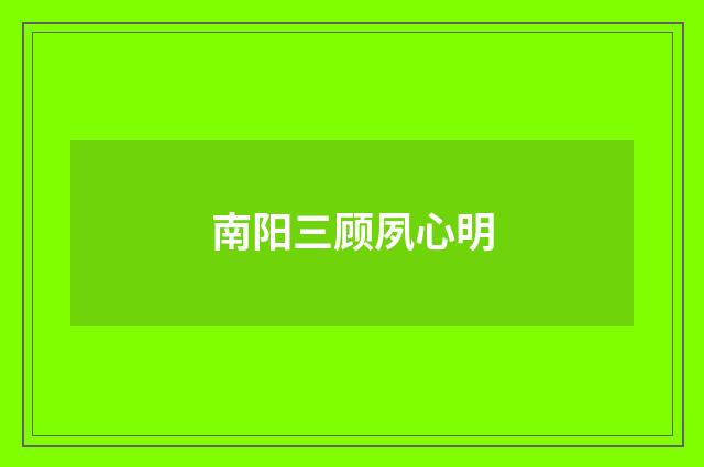 南阳三顾夙心明