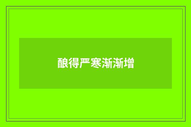 酿得严寒渐渐增