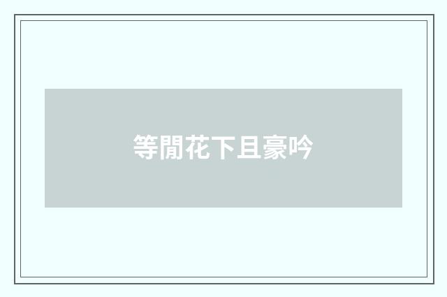 等閒花下且豪吟