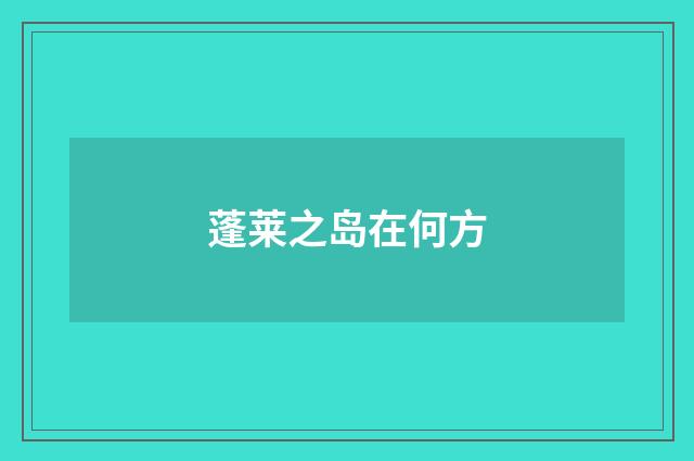 蓬莱之岛在何方