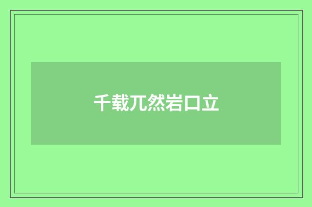 千载兀然岩口立