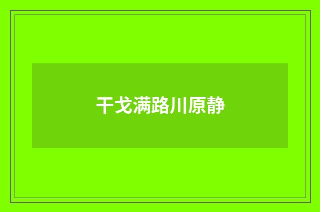 干戈满路川原静