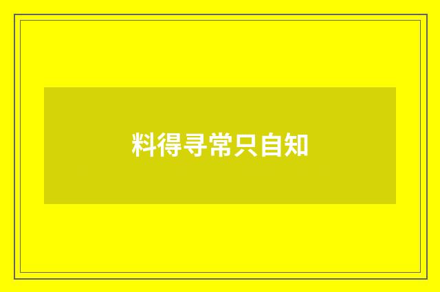 料得寻常只自知