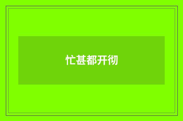 忙甚都开彻