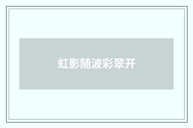 虹影随波彩翠开