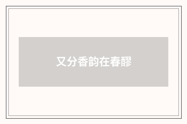 又分香韵在春醪