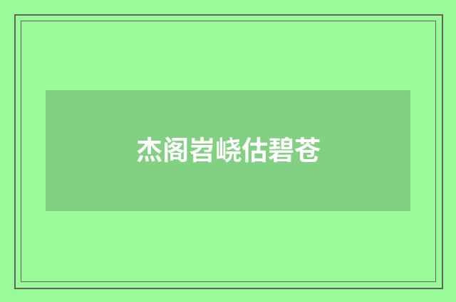 杰阁岧峣估碧苍