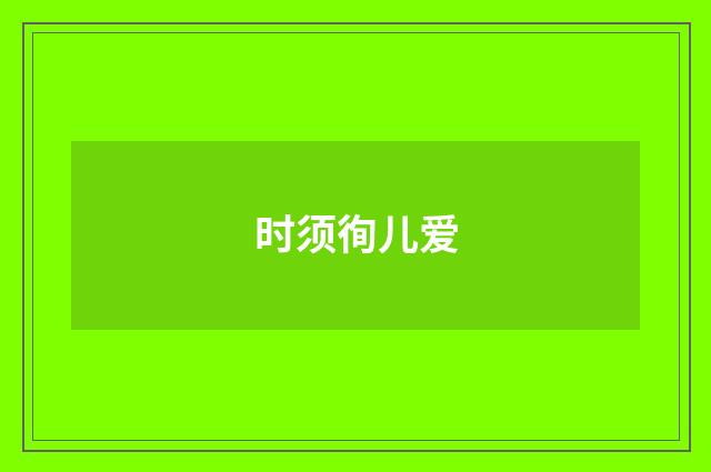 时须徇儿爱
