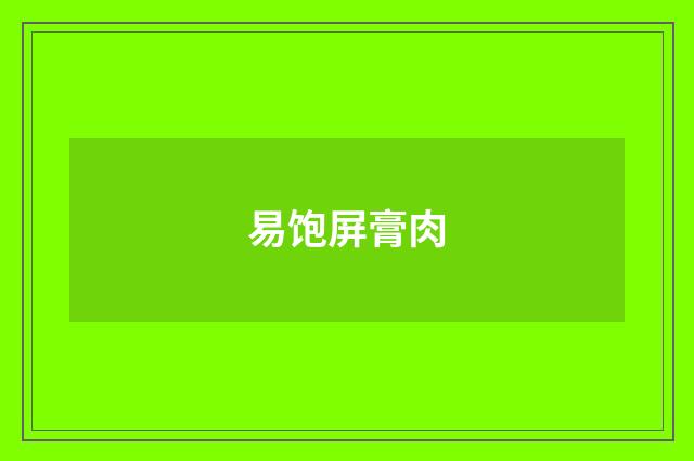 易饱屏膏肉