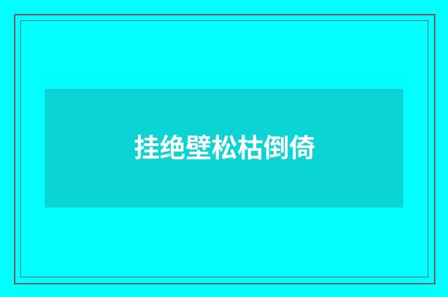 挂绝壁松枯倒倚