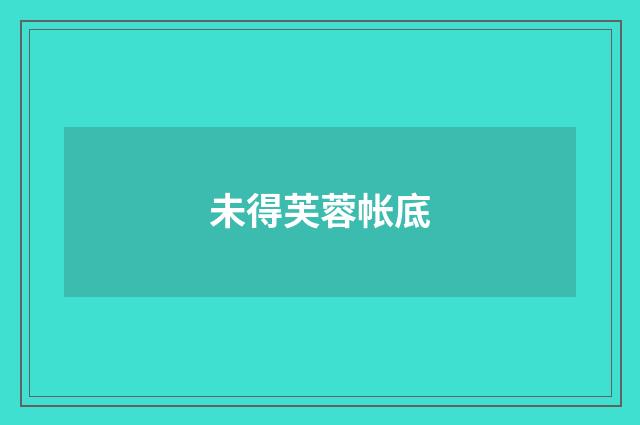 未得芙蓉帐底