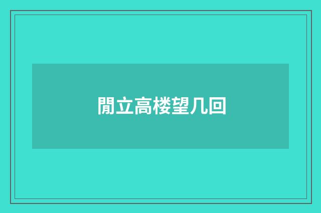 閒立高楼望几回