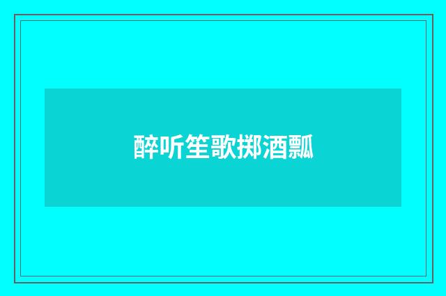 醉听笙歌掷酒瓢