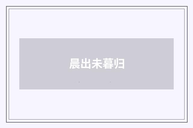 晨出未暮归