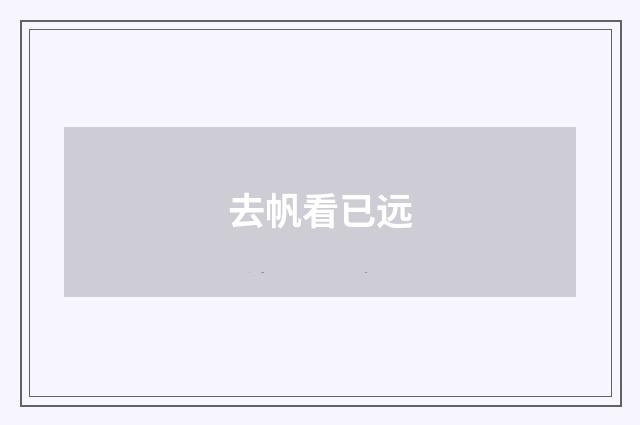 去帆看已远