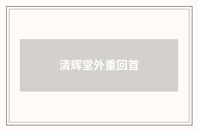 清辉堂外重回首