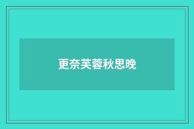 更奈芙蓉秋思晚