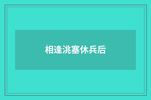 相逢洮塞休兵后